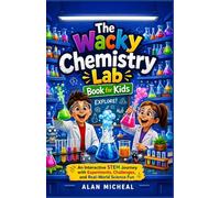 The Wacky Chemistry Lab Book for Kids: An Interactive STEM Journey with Experiments, Challenges, and Real-World Science Fun