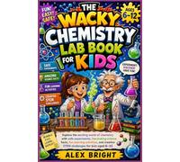THE WACKY CHEMISTRY LAB BOOK FOR KIDS: Explore the exciting world of chemistry with safe experiments, fascinating science facts, fun learning ... creative STEM challenges for kids aged 6-12