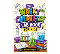 THE WACKY CHEMISTRY LAB BOOK FOR KIDS: Fun Experiments, Amazing Facts, and Mind-Blowing Science Adventures for Curious Young Scientists