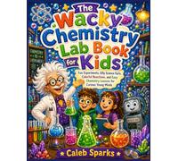 The Wacky Chemistry Lab Book for Kids: Fun Experiments, Silly Science Facts, Colorful Reactions, and Easy Chemistry Lessons for Curious Young Minds