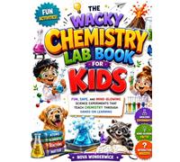 The Wacky Chemistry Lab Book for Kids: Fun, Safe, and Mind-Blowing Science Experiments That Teach Chemistry Through Hands-On Learning