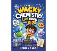 The Wacky Chemistry Lab Book For Kids: How To Mix, Test, And Explore Easy Science Projects That Teach Real Chemistry Skills For Ages 8-12 Even If You Have No Lab Experience
