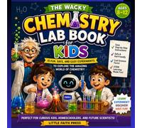 The Wacky Chemistry Lab Book for Kids:Safe, Hands-On STEM Experiments That Bubble, Fizz, Foam, Pop, and Spark Curiosity While Teaching Real Science