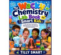 The Wacky Chemistry Lab Book for Smart Kids: Fun and Easy Experiments, Amazing Reactions, and Hands-On STEM Adventures Using Everyday Household Materials