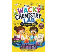 The Wacky Chemistry Lab for Curious Kids: Hands-On Experiments, Fizzy Reactions, and Amazing Chemistry Secrets
