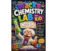The Wacky Chemistry Lab For Kid: Mix, Bubble, Fizz, and Discover the Wonders of Chemistry at Home