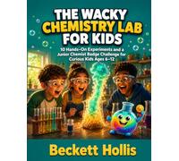 THE WACKY CHEMISTRY LAB FOR KIDS: 10 Hands-On Experiments and a Junior Chemist Badge Challenge for Curious Kids Ages 6-12