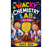 The Wacky Chemistry Lab for kids: The Ultimate Chemistry Adventure Filled with Explosive Experiments, Colorful Reactions, and Amazing Discoveries