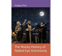 The Wacky History of Naked Eye Astronomy (The Wacky History of Science)