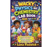 The Wacky Physics and Chemistry Lab Book for Kids Ages 6-12: An Interactive Science Adventure Full of Fun Comic Stories, STEM Activities, Amazing Facts, plus Safe Experiments Every Curious Child Loves