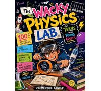 The Wacky Physics Lab for Teens and Young Adults: 100 Exciting Experiments, Fun Activities, Interactive Science Quizzes, and Mind Blowing Discoveries ... and Motion (The Adventurous Wacky Lab Series)