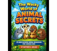 THE WACKY WORLD OF ANIMAL SECRETS: 25 Mind-Blowing Animal Behaviours for Curious Kids