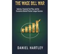 The Wage Bill War: Salaries, Contracts, and the Economics Behind Winning Titles: 0 (Business in Football)