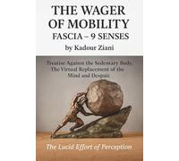 THE WAGER OF MOBILITY - FASCIA - 9 SENSES by Kadour Ziani: Treatise Against the Sedentary Body, The Virtual Replacement of the Mind and Despair.