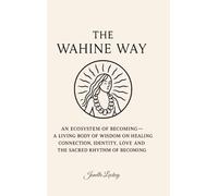 The Wahine Way: An Ecosystem of Becoming - A Living Body of Wisdom on Healing, COnnection, Identity, Love and The Sacred Rhythm of Becoming
