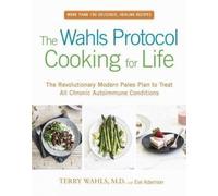 The Wahls Protocol Cooking for Life: The Revolutionary Modern Paleo Plan to Treat All Chronic Autoimmune Conditions