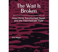 The Wait Is Broken: How Christ Transformed Death and the Intermediate State: 1
