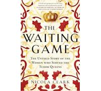 The Waiting Game: The Untold Story of the Women Who Served the Tudor Queens