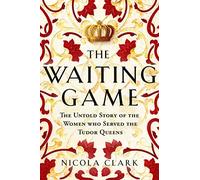 The Waiting Game: The Untold Story of the Women Who Served the Tudor Queens