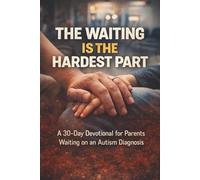 The Waiting Is the Hardest Part: A 30-Day Devotional for Parents Waiting on an Autism Diagnosis