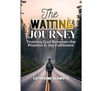 THE WAITING JOURNEY: Trusting God Between the Promise & the Fulfilment