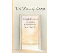 The Waiting Room - A Guided Journal for Loving Someone with Panic Disorder: For the partners, parents, and friends who stay steady through the storm