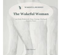 The Wakeful Woman: 120 Daily Wisdoms and Wakeful Pauses for Hope, Courage, Healing & Feminine Power
