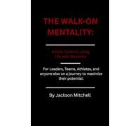 The Walk-On Mentality: A Daily Guide to Living Life with No Limits: For Leaders, Teams, Athletes, and anyone else on a journey to maximize their potential.