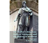 The Walker's Kingdom: Rollo of Normandy and the Making of Medieval Europe