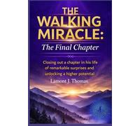The Walking Miracle : The Final Chapter: Closing out a chapter in his life of remarkable suprises and unlocking a higher potential
