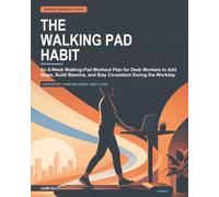 The Walking Pad Habit: An 8-Week Walking-Pad Workout Plan for Desk Workers to Add Steps, Build Stamina, and Stay Consistent During the Workday