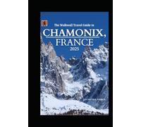 The Walkwall Travel Guide to Chamonix, France 2025: Explore the Adventure Capital of the Alps