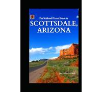 The Walkwall Travel Guide to Scottsdale, Arizona: Plan Your Next Phoenician Adventure with Ease