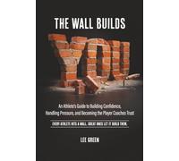 The Wall Builds You: An Athlete’s Guide to Building Confidence, Handling Pressure, and Becoming the Player Coaches Trust