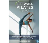 The Wall Pilates Method: Strengthen Your Core, Improve Flexibility and Tone Your Body for All Ages