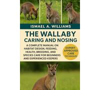 The Wallaby Caring and nosing: A Complete Manual on Habitat Design, Feeding, Health, Breeding, and Species Care for Beginners and Experienced Keepers
