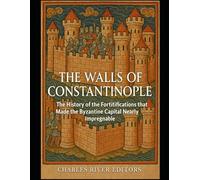 The Walls of Constantinople: The History of the Fortifications that Made the Byzantine Capital Nearly Impregnable