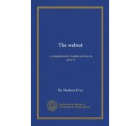 The walnut: a comprehensive treatise on how to grow it