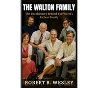 THE WALTON FAMILY: The Untold Story Behind America’s Retail Kingdom And The World’s Richest Family