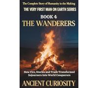 The Wanderer: How Fire, Stories and Trade Transformed Sojourners into World Conquerors: 4 (The Very First Man On Earth Collection)
