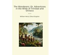 The Wanderers; Or, Adventures in the Wilds of Trinidad and Orinoco (Classic Books)