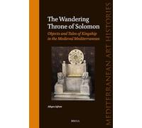 The Wandering Throne of Solomon: Objects and Tales of Kingship in the Medieval Mediterranean: 2 (Mediterranean Art Histories)