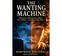 The Wanting Machine: The Science of How Screens Addict Our Children - and How to Help Them
