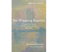 The Wapping Baptists: A People, Their Pastors, and Their Church Records (1677-1712): 38 (Monographs in Baptist History)