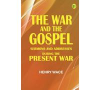 The War and the Gospel: Sermons and Addresses During the Present War