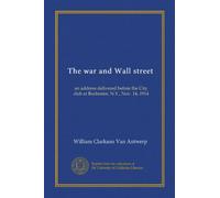 The war and Wall street (Vol-1): an address delivered before the City club at Rochester, N.Y., Nov. 14, 1914