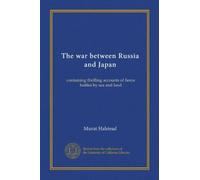 The war between Russia and Japan: containing thrilling accounts of fierce battles by sea and land