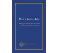 The war book-of-facts: 3000 figures and facts about the conduct of war, the present crisis, and its causes