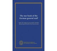 The war book of the German general staff: being "the usages of war on land" issued by the great general staff of the German army