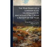 The War Diary of a London Scot (Alderman G.M. Macaulay) 1796-7, With a Review of the Year